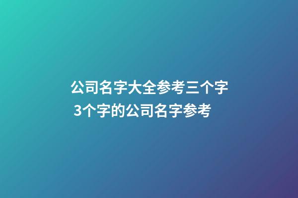 公司名字大全参考三个字 3个字的公司名字参考